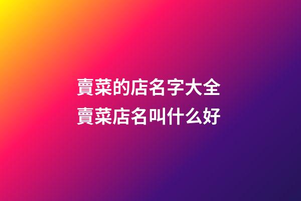 賣菜的店名字大全 賣菜店名叫什么好-第1張-店鋪起名-玄機(jī)派